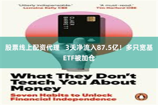 股票线上配资代理   3天净流入87.5亿！多只宽基ETF被加仓