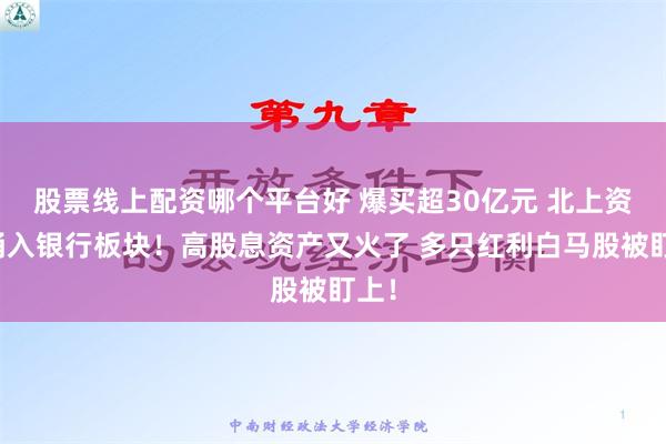 股票线上配资哪个平台好 爆买超30亿元 北上资金涌入银行板块！高股息资产又火了 多只红利白马股被盯上！