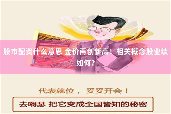 股市配资什么意思 金价再创新高！相关概念股业绩如何？