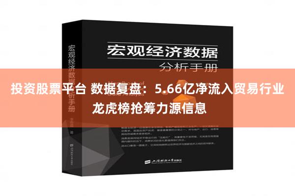 投资股票平台 数据复盘：5.66亿净流入贸易行业 龙虎榜抢筹力源信息