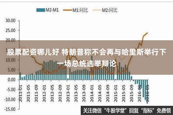 股票配资哪儿好 特朗普称不会再与哈里斯举行下一场总统选举辩论