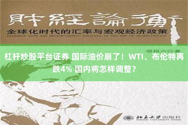 杠杆炒股平台证券 国际油价崩了！WTI、布伦特再跌4% 国内将怎样调整？