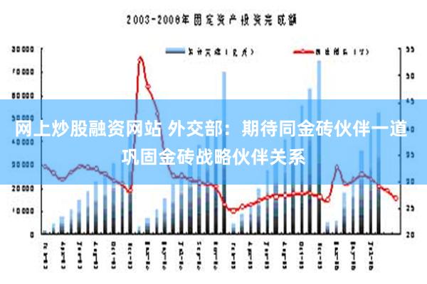 网上炒股融资网站 外交部：期待同金砖伙伴一道 巩固金砖战略伙伴关系