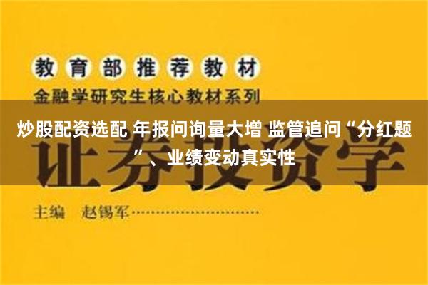 炒股配资选配 年报问询量大增 监管追问“分红题”、业绩变动真实性