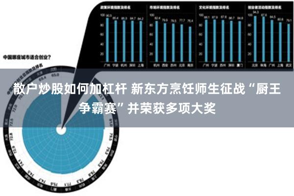 散户炒股如何加杠杆 新东方烹饪师生征战“厨王争霸赛”并荣获多项大奖