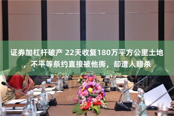 证券加杠杆破产 22天收复180万平方公里土地，不平等条约直接被他撕，却遭人暗杀