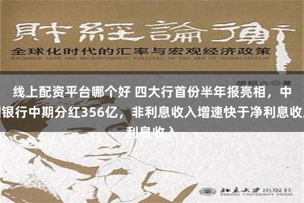 线上配资平台哪个好 四大行首份半年报亮相，中国银行中期分红356亿，非利息收入增速快于净利息收入