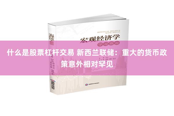 什么是股票杠杆交易 新西兰联储：重大的货币政策意外相对罕见