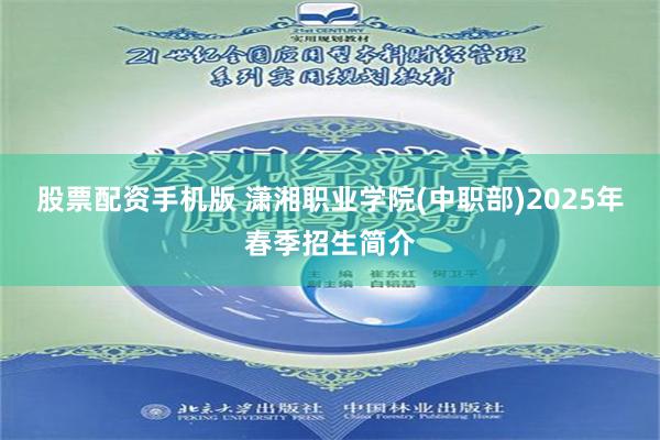 股票配资手机版 潇湘职业学院(中职部)2025年春季招生简介