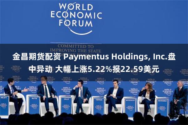 金昌期货配资 Paymentus Holdings, Inc.盘中异动 大幅上涨5.22%报22.59美元