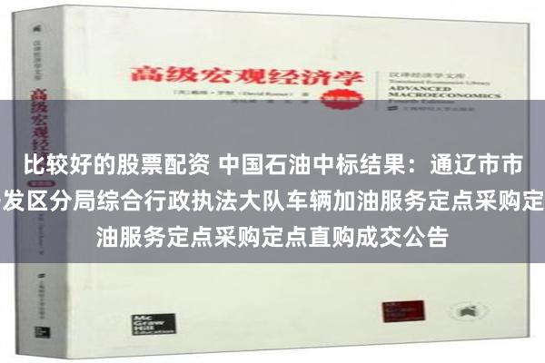 比较好的股票配资 中国石油中标结果：通辽市市场监督管理局开发区分局综合行政执法大队车辆加油服务定点采购定点直购成交公告