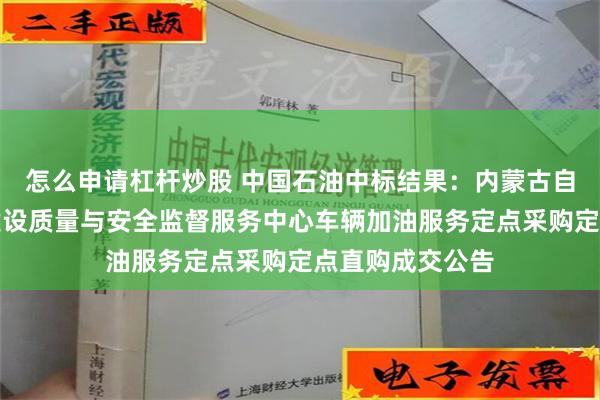 怎么申请杠杆炒股 中国石油中标结果：内蒙古自治区水利工程建设质量与安全监督服务中心车辆加油服务定点采购定点直购成交公告