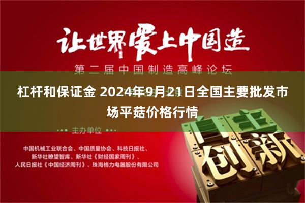 杠杆和保证金 2024年9月21日全国主要批发市场平菇价格行情