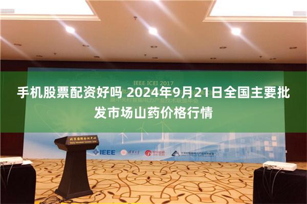 手机股票配资好吗 2024年9月21日全国主要批发市场山药价格行情