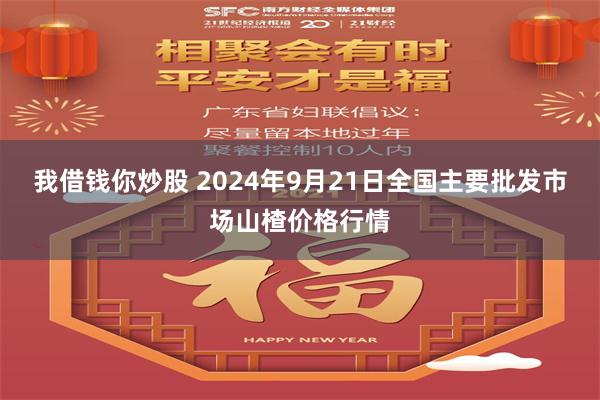 我借钱你炒股 2024年9月21日全国主要批发市场山楂价格行情