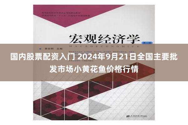 国内股票配资入门 2024年9月21日全国主要批发市场小黄花鱼价格行情