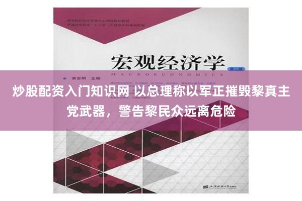 炒股配资入门知识网 以总理称以军正摧毁黎真主党武器，警告黎民众远离危险