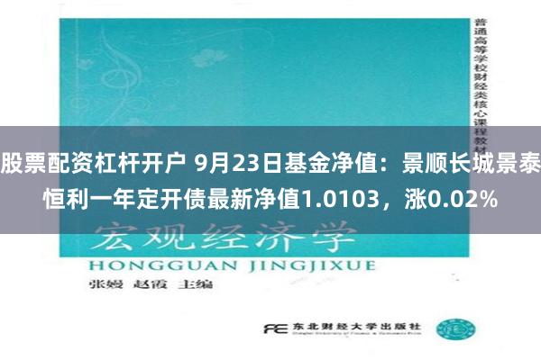 股票配资杠杆开户 9月23日基金净值：景顺长城景泰恒利一年定开债最新净值1.0103，涨0.02%