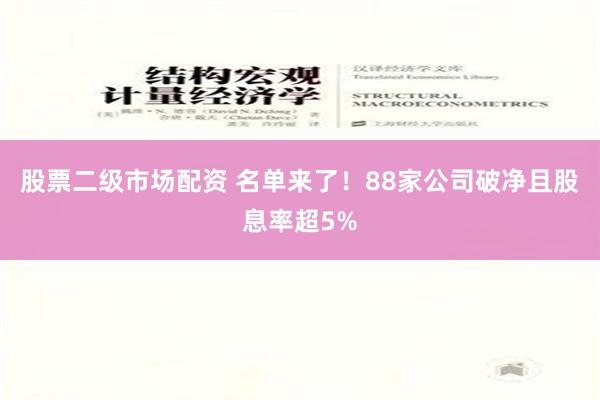 股票二级市场配资 名单来了！88家公司破净且股息率超5%