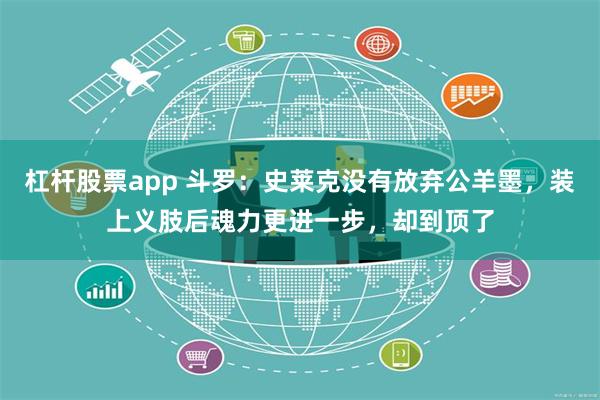 杠杆股票app 斗罗：史莱克没有放弃公羊墨，装上义肢后魂力更进一步，却到顶了