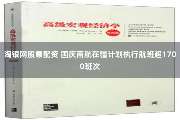 淘银网股票配资 国庆南航在疆计划执行航班超1700班次