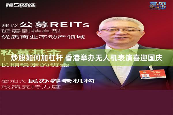 炒股如何加杠杆 香港举办无人机表演喜迎国庆