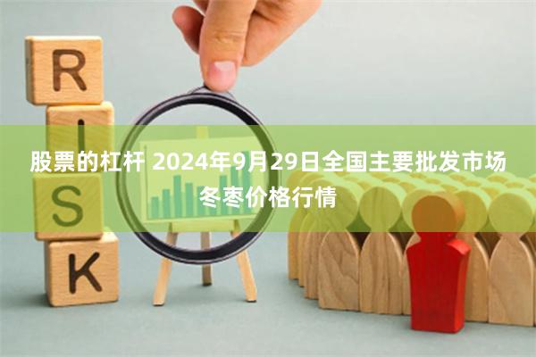 股票的杠杆 2024年9月29日全国主要批发市场冬枣价格行情