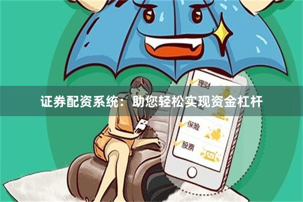 证券配资系统：助您轻松实现资金杠杆