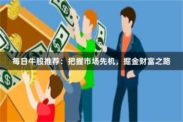 每日牛股推荐：把握市场先机，掘金财富之路