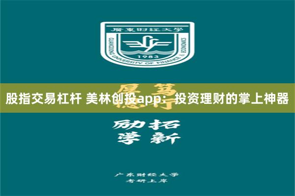 股指交易杠杆 美林创投app：投资理财的掌上神器