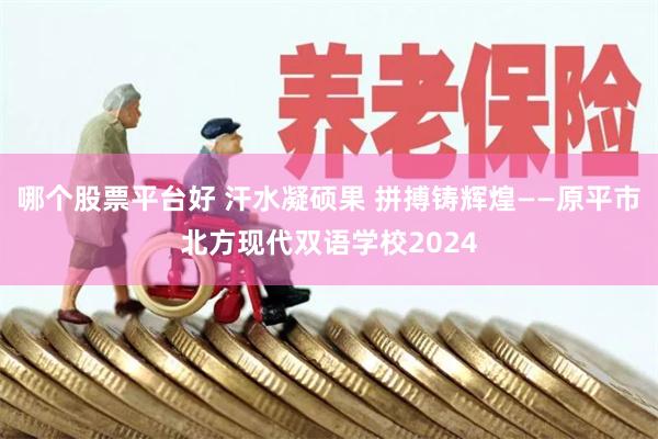 哪个股票平台好 汗水凝硕果 拼搏铸辉煌——原平市北方现代双语学校2024