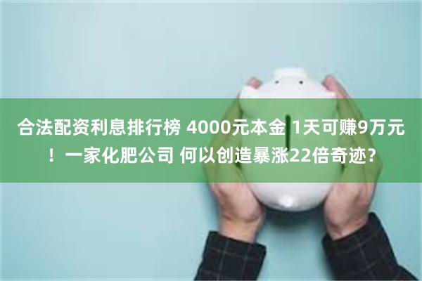 合法配资利息排行榜 4000元本金 1天可赚9万元！一家化肥公司 何以创造暴涨22倍奇迹？