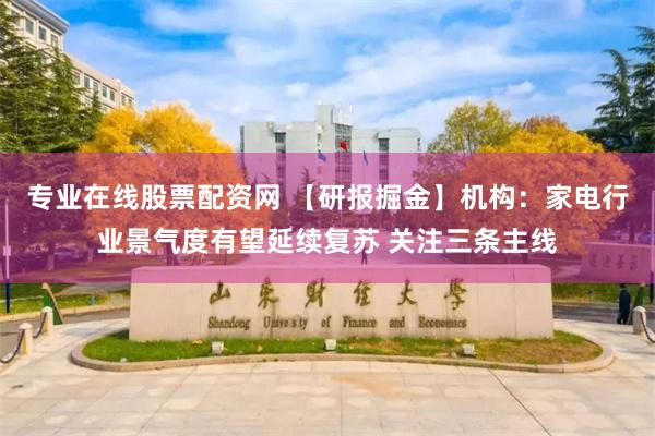 专业在线股票配资网 【研报掘金】机构：家电行业景气度有望延续复苏 关注三条主线