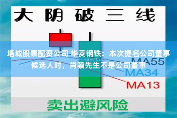 塔城股票配资公司 华菱钢铁：本次提名公司董事候选人时，肖骥先生不是公司董事