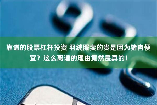 靠谱的股票杠杆投资 羽绒服卖的贵是因为猪肉便宜？这么离谱的理由竟然是真的！