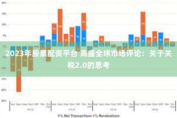 2023年股票配资平台 高盛全球市场评论：关于关税2.0的思考