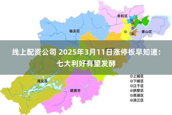 线上配资公司 2025年3月11日涨停板早知道：七大利好有望发酵